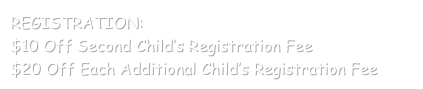 REGISTRATION:
$10 Off Second Child’s Registration Fee
$20 Off Each Additional Child’s Registration Fee